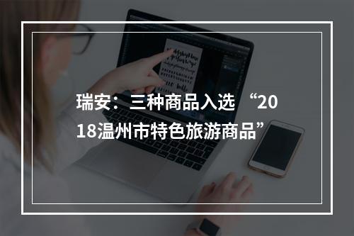 瑞安：三种商品入选 “2018温州市特色旅游商品”