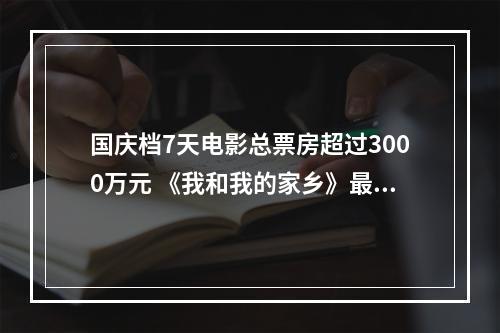 国庆档7天电影总票房超过3000万元 《我和我的家乡》最受市民喜欢，占比逾4成