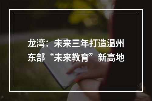 龙湾：未来三年打造温州东部“未来教育”新高地