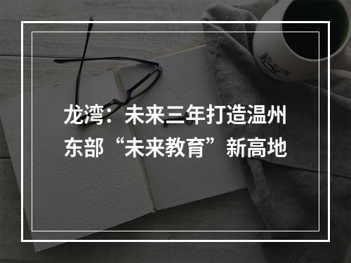 龙湾：未来三年打造温州东部“未来教育”新高地