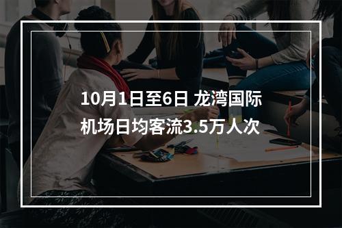 10月1日至6日 龙湾国际机场日均客流3.5万人次