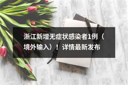 浙江新增无症状感染者1例（境外输入）！详情最新发布