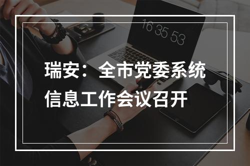 瑞安：全市党委系统信息工作会议召开