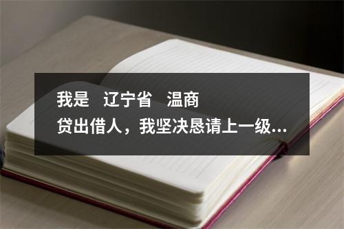 我是    辽宁省    温商贷出借人，我坚决恳请上一级检察院对温商贷案件介入监