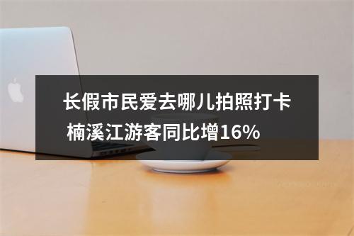 长假市民爱去哪儿拍照打卡 楠溪江游客同比增16%