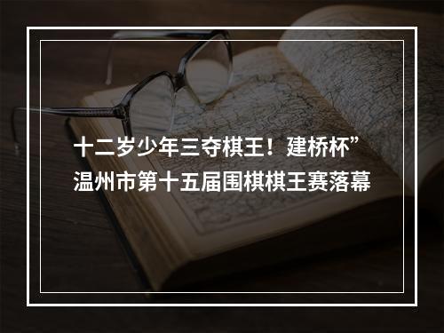 十二岁少年三夺棋王！建桥杯”温州市第十五届围棋棋王赛落幕