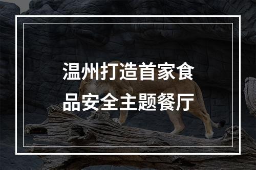 温州打造首家食品安全主题餐厅