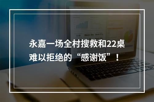 永嘉一场全村搜救和22桌难以拒绝的“感谢饭”！