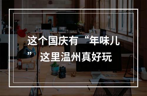 这个国庆有“年味儿” 这里温州真好玩