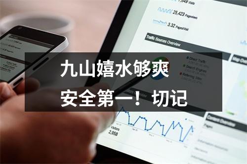 九山嬉水够爽 安全第一！切记