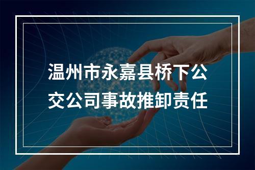 温州市永嘉县桥下公交公司事故推卸责任