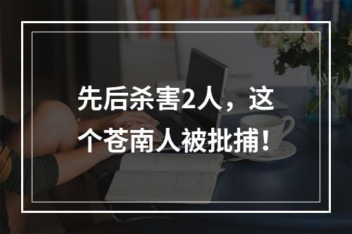 先后杀害2人，这个苍南人被批捕！