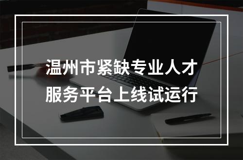温州市紧缺专业人才服务平台上线试运行