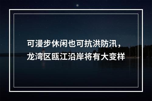 可漫步休闲也可抗洪防汛，龙湾区瓯江沿岸将有大变样