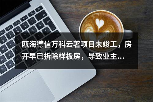 瓯海德信万科云著项目未竣工，房开早已拆除样板房，导致业主维权难