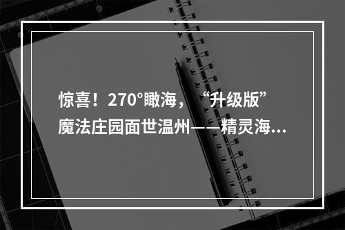 惊喜！270°瞰海，“升级版”魔法庄园面世温州——精灵海岸城展开放了，惊艳无比！