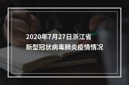 2020年7月27日浙江省新型冠状病毒肺炎疫情情况