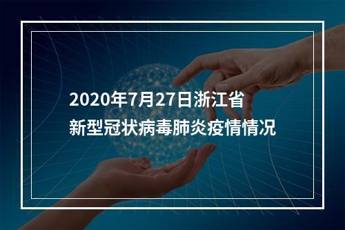 2020年7月27日浙江省新型冠状病毒肺炎疫情情况