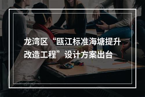 龙湾区“瓯江标准海塘提升改造工程”设计方案出台