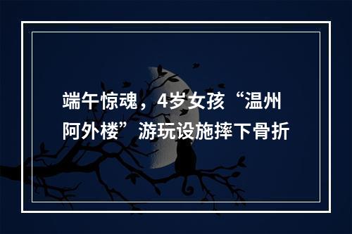 端午惊魂，4岁女孩“温州阿外楼”游玩设施摔下骨折