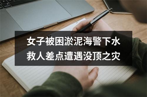 女子被困淤泥海警下水救人差点遭遇没顶之灾