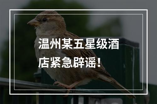 温州某五星级酒店紧急辟谣！
