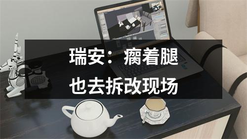 瑞安：瘸着腿也去拆改现场