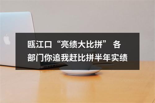 瓯江口“亮绩大比拼” 各部门你追我赶比拼半年实绩