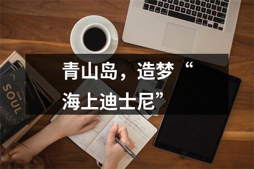 青山岛，造梦“海上迪士尼”