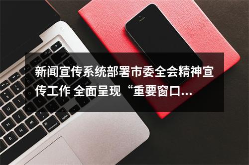 新闻宣传系统部署市委全会精神宣传工作 全面呈现“重要窗口”的温州胜景
