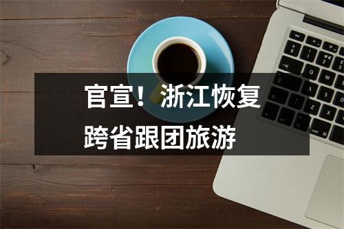 官宣！浙江恢复跨省跟团旅游