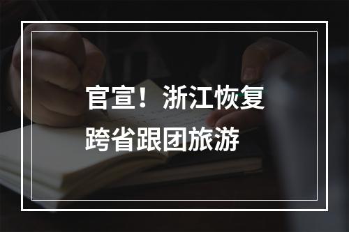 官宣！浙江恢复跨省跟团旅游