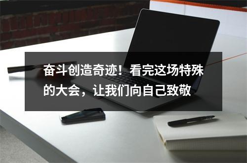 奋斗创造奇迹！看完这场特殊的大会，让我们向自己致敬