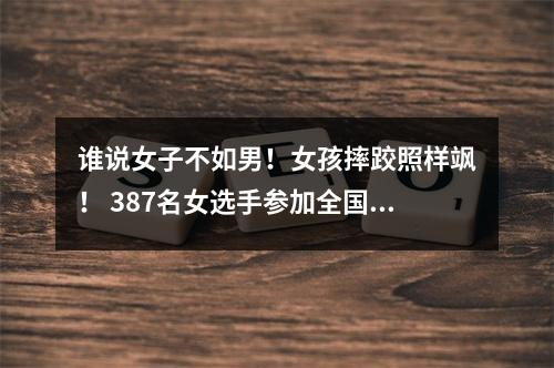 谁说女子不如男！女孩摔跤照样飒！ 387名女选手参加全国国际式摔跤锦标赛暨全运会预赛