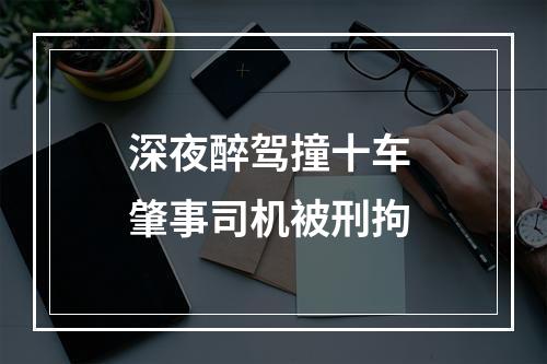 深夜醉驾撞十车 肇事司机被刑拘