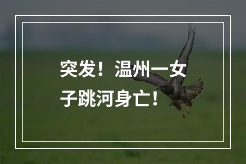 突发！温州一女子跳河身亡！