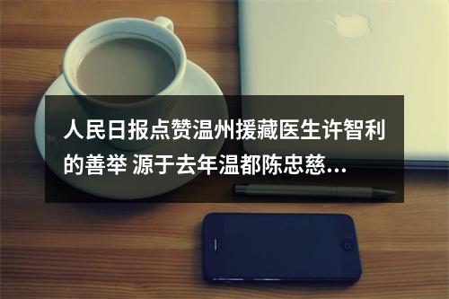 人民日报点赞温州援藏医生许智利的善举 源于去年温都陈忠慈善工作室的一次救助