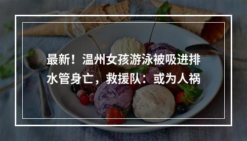 最新！温州女孩游泳被吸进排水管身亡，救援队：或为人祸
