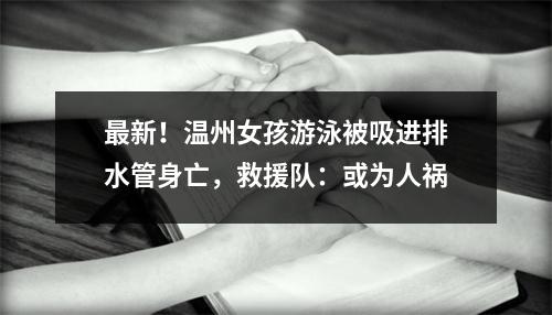 最新！温州女孩游泳被吸进排水管身亡，救援队：或为人祸