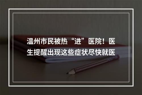温州市民被热“进”医院！医生提醒出现这些症状尽快就医