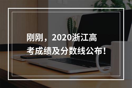 刚刚，2020浙江高考成绩及分数线公布！