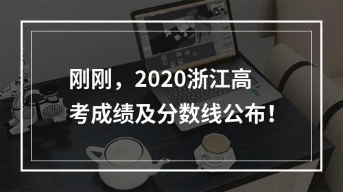 刚刚，2020浙江高考成绩及分数线公布！