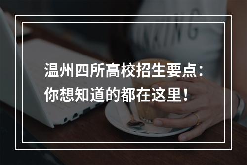 温州四所高校招生要点：你想知道的都在这里！