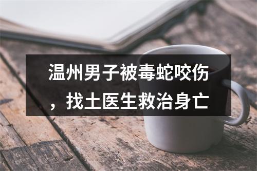 温州男子被毒蛇咬伤，找土医生救治身亡