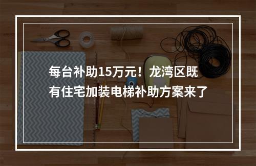 每台补助15万元！龙湾区既有住宅加装电梯补助方案来了