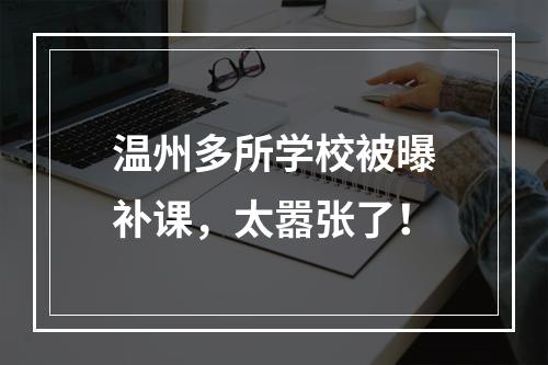 温州多所学校被曝补课，太嚣张了！