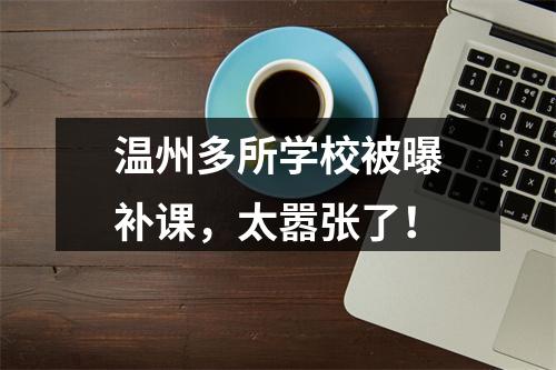 温州多所学校被曝补课，太嚣张了！