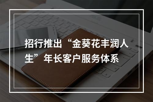 招行推出“金葵花丰润人生”年长客户服务体系