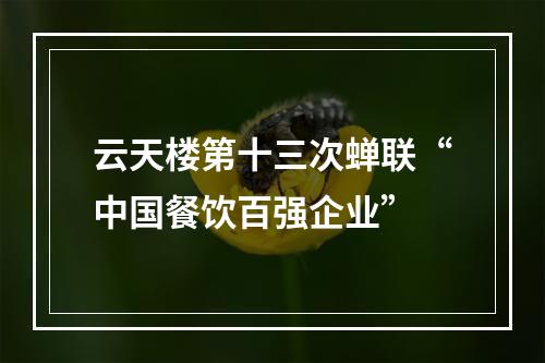 云天楼第十三次蝉联“中国餐饮百强企业”
