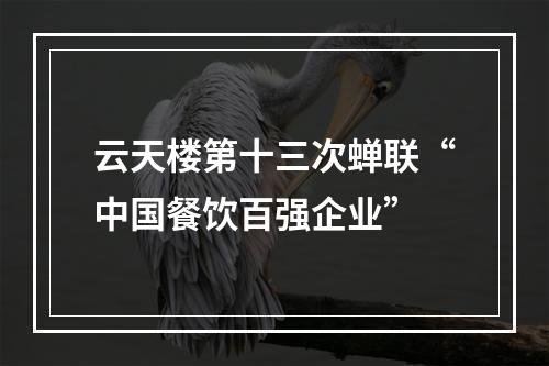 云天楼第十三次蝉联“中国餐饮百强企业”